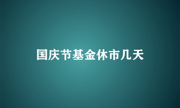 国庆节基金休市几天