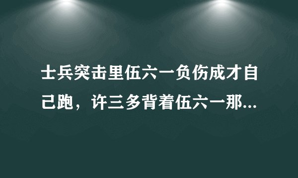 士兵突击里伍六一负伤成才自己跑，许三多背着伍六一那段！谢谢