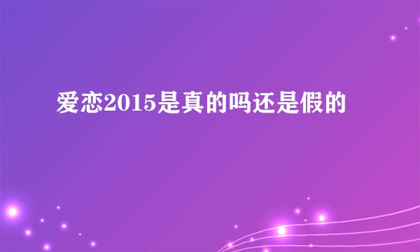爱恋2015是真的吗还是假的