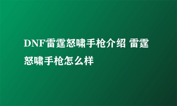 DNF雷霆怒啸手枪介绍 雷霆怒啸手枪怎么样