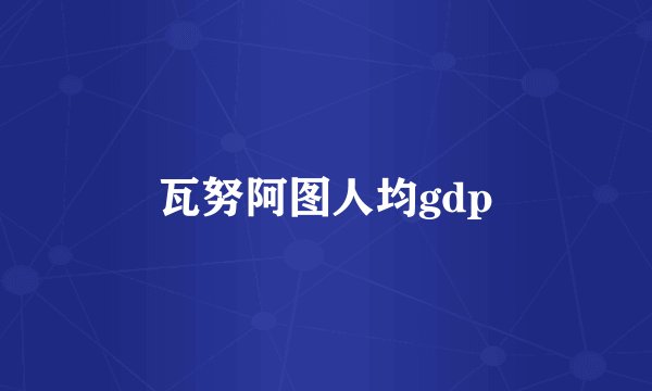 瓦努阿图人均gdp