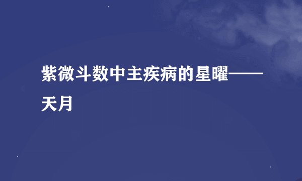 紫微斗数中主疾病的星曜——天月