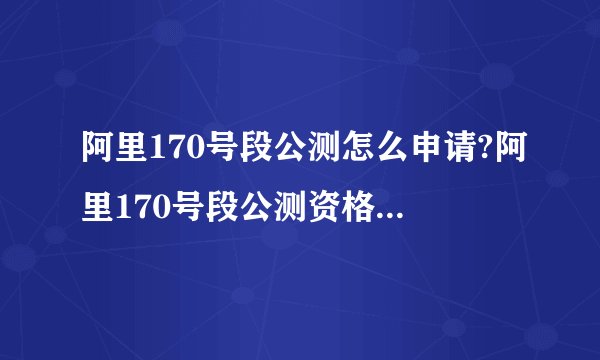 阿里170号段公测怎么申请?阿里170号段公测资格申请教程