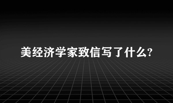 美经济学家致信写了什么?