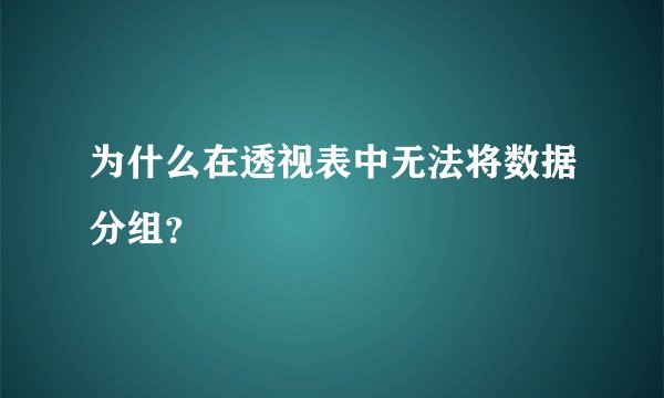 为什么在透视表中无法将数据分组？