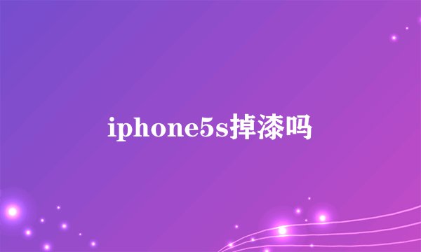 iphone5s掉漆吗