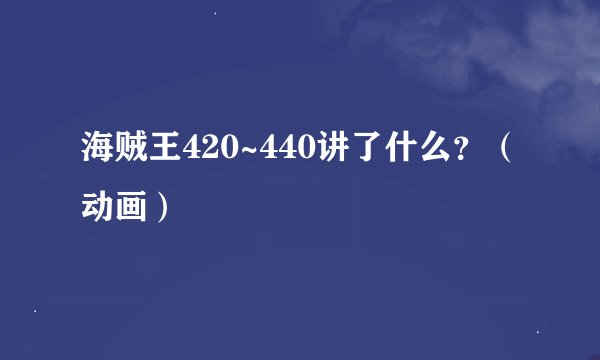 海贼王420~440讲了什么？（动画）