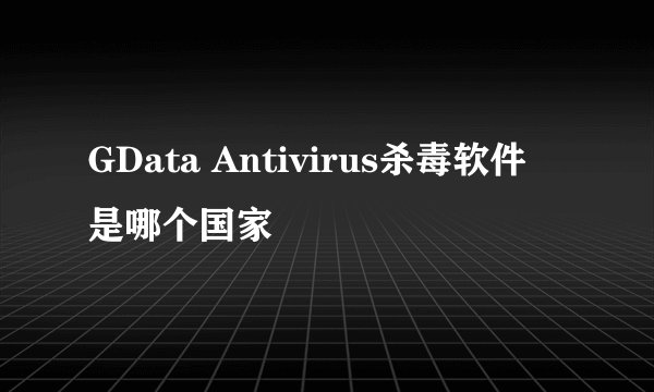 GData Antivirus杀毒软件 是哪个国家