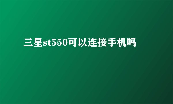 三星st550可以连接手机吗