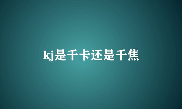 kj是千卡还是千焦