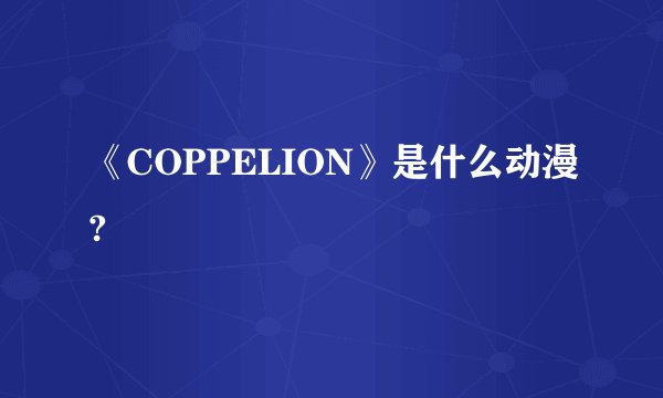 《COPPELION》是什么动漫?