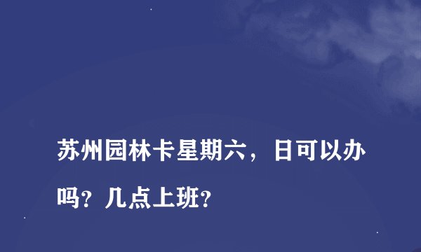 
苏州园林卡星期六，日可以办吗？几点上班？

