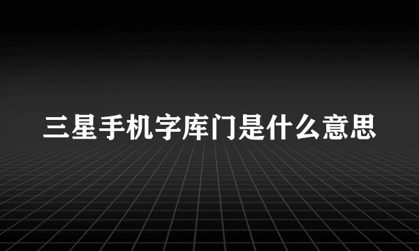 三星手机字库门是什么意思