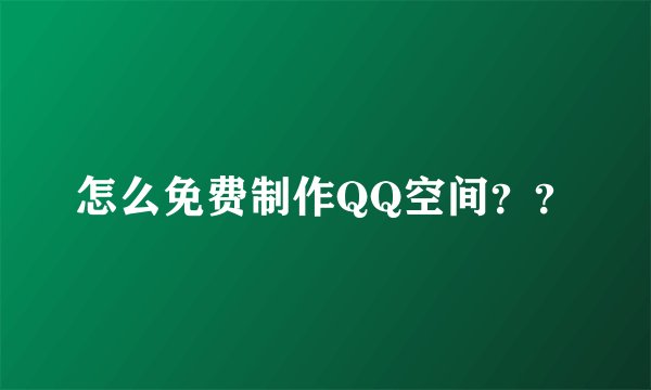 怎么免费制作QQ空间？？