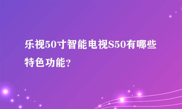 乐视50寸智能电视S50有哪些特色功能？