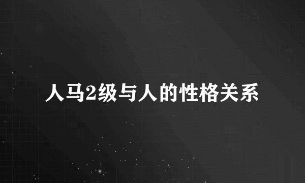 人马2级与人的性格关系