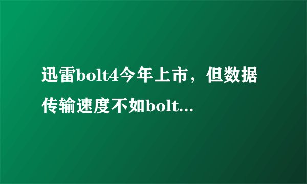 迅雷bolt4今年上市，但数据传输速度不如bolt3快吗？