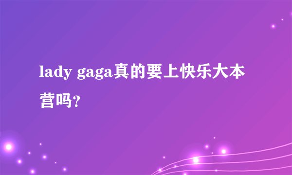 lady gaga真的要上快乐大本营吗？