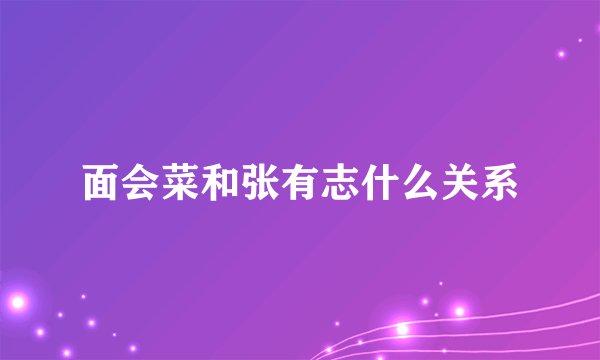 面会菜和张有志什么关系