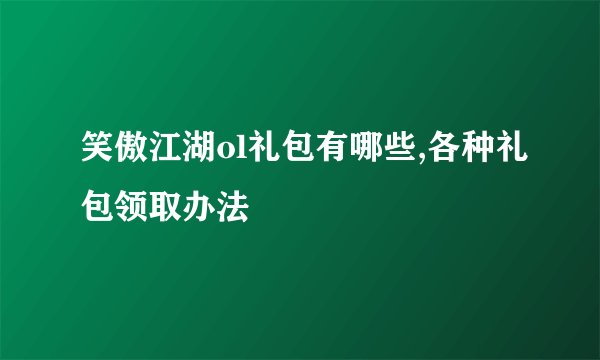 笑傲江湖ol礼包有哪些,各种礼包领取办法