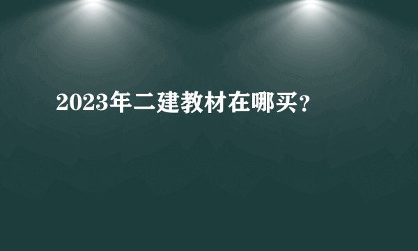 2023年二建教材在哪买？