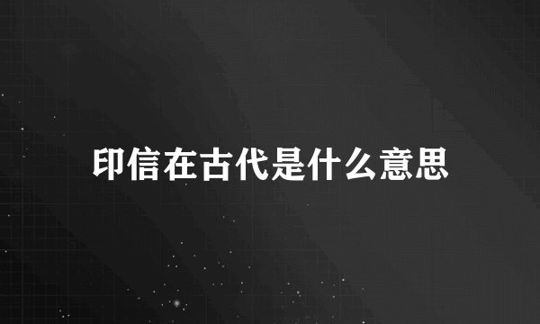 印信在古代是什么意思