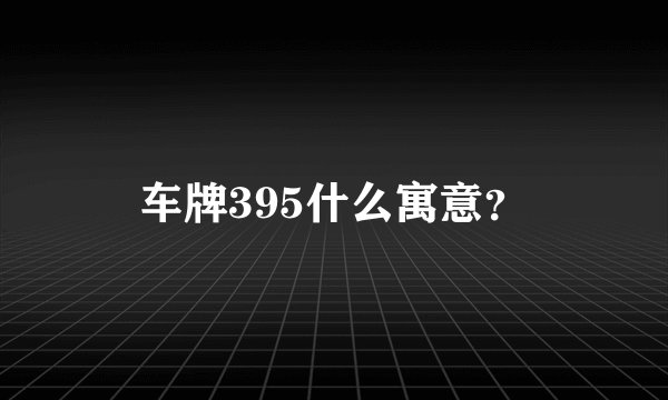 车牌395什么寓意？