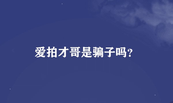 爱拍才哥是骗子吗？