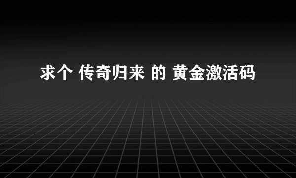 求个 传奇归来 的 黄金激活码