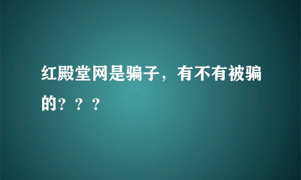 红殿堂网是骗子，有不有被骗的？？？