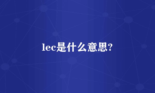 lec是什么意思?