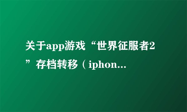 关于app游戏“世界征服者2”存档转移（iphone→ipad）