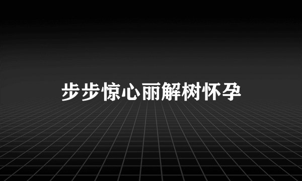 步步惊心丽解树怀孕