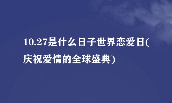 10.27是什么日子世界恋爱日(庆祝爱情的全球盛典)
