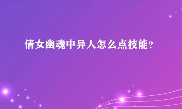 倩女幽魂中异人怎么点技能？