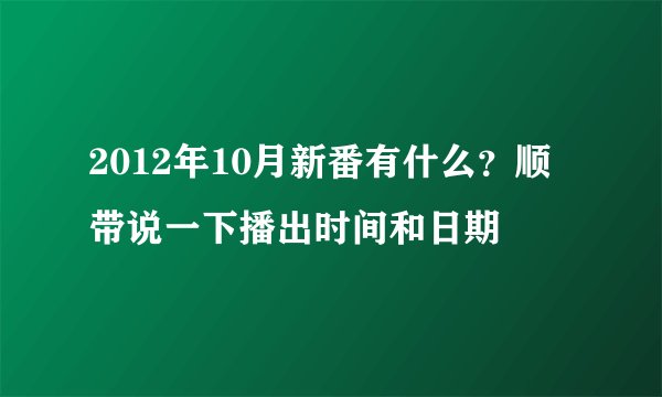 2012年10月新番有什么？顺带说一下播出时间和日期