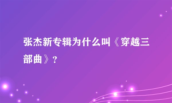 张杰新专辑为什么叫《穿越三部曲》？