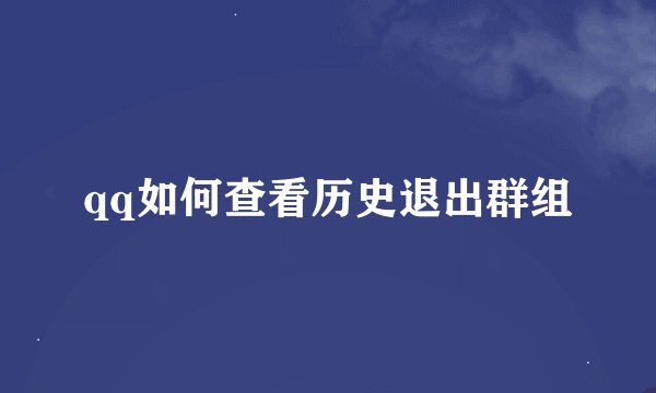 qq如何查看历史退出群组