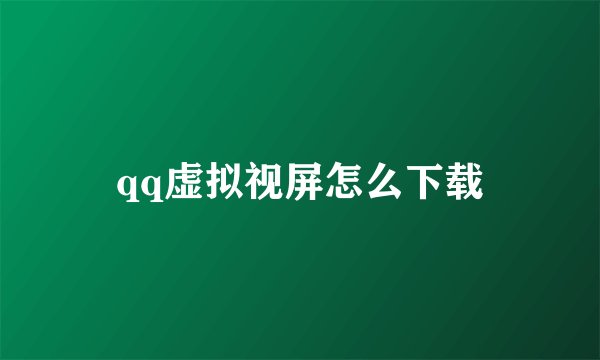 qq虚拟视屏怎么下载