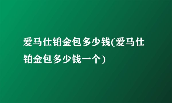 爱马仕铂金包多少钱(爱马仕铂金包多少钱一个)