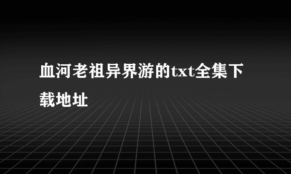 血河老祖异界游的txt全集下载地址