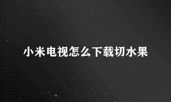 小米电视怎么下载切水果
