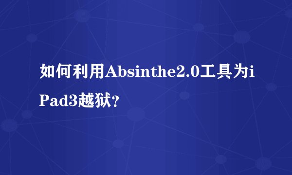 如何利用Absinthe2.0工具为iPad3越狱?