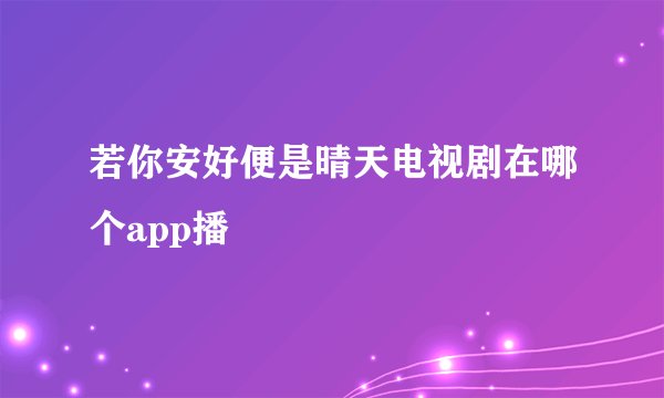 若你安好便是晴天电视剧在哪个app播