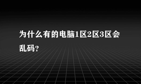为什么有的电脑1区2区3区会乱码？