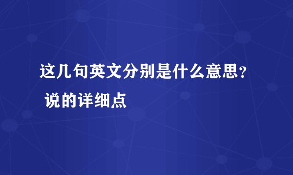 这几句英文分别是什么意思？ 说的详细点