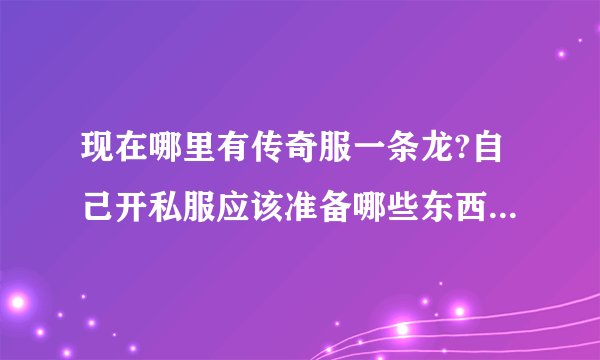 现在哪里有传奇服一条龙?自己开私服应该准备哪些东西具备哪些条件？