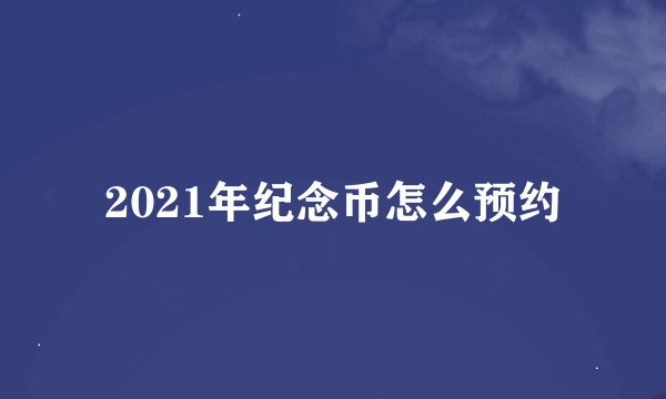 2021年纪念币怎么预约