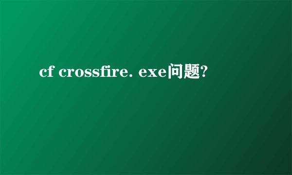 cf crossfire. exe问题?