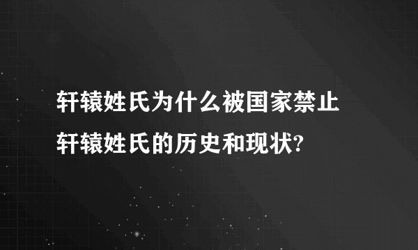 轩辕姓氏为什么被国家禁止 轩辕姓氏的历史和现状?
